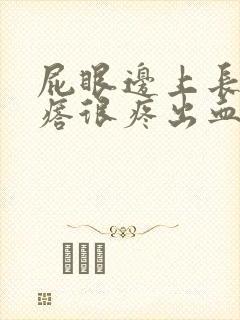 屁眼边上长个疙瘩很疼出血