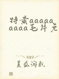 特黄aaaaaaaaa毛片免