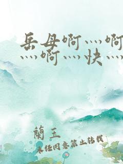 岳母啊灬啊别停灬啊灬快灬免费