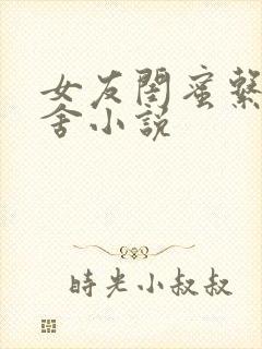 女友闺蜜系列宿舍小说