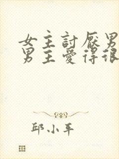 女主讨厌男主,男主爱得很卑微