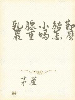 乳腺小结节3类严重吗怎么治疗