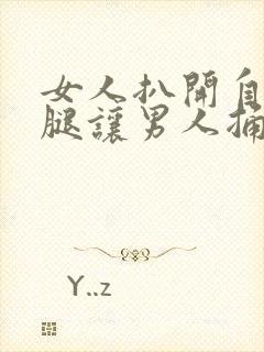 女人扒开自己的腿让男人捅