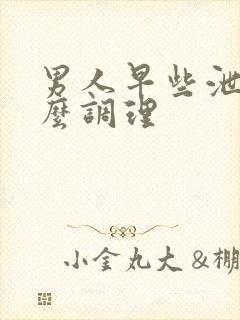 男人早些泄该怎么调理