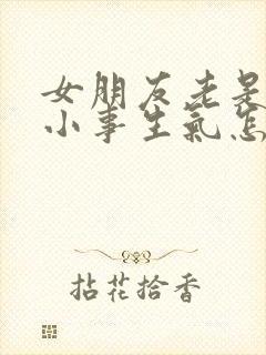 女朋友老是因为小事生气怎么办