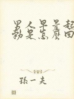 男人早晨起来晨勃是怎么回事?