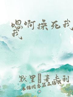 嗯啊操死我操死我