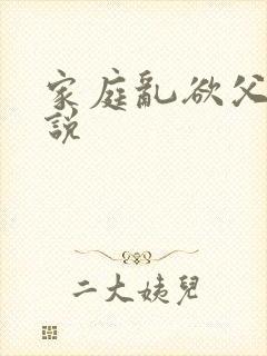 家庭乱欲父女小说