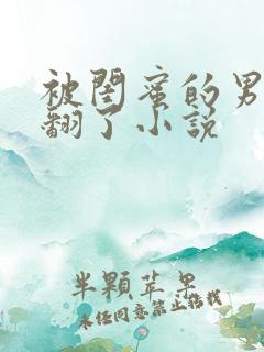 被闺蜜的男友操翻了小说