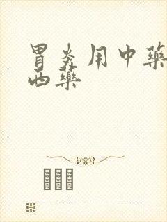 胃炎用中药还是西药