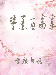 硬了一会会就软了怎么回事