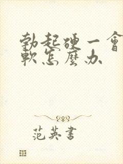 勃起硬一会儿就软怎么办