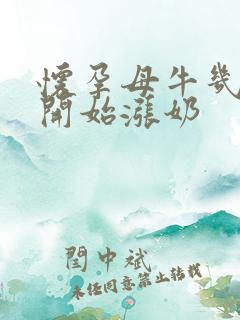 怀孕母牛几个月开始涨奶