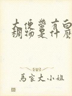 大便带有白色粘稠物是什么原因