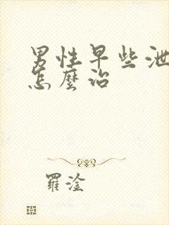 男性早些泄需要怎么治