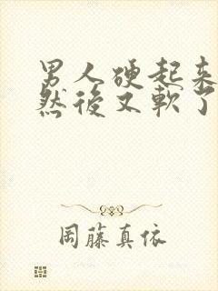 男人硬起来几天然后又软了会是什么原因