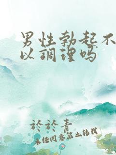 男性勃起不坚可以调理吗