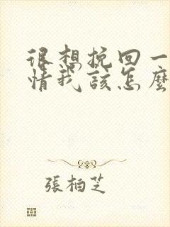 很想挽回一段感情我该怎么办