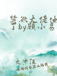 禁欲大佬他沦陷了by顾小易