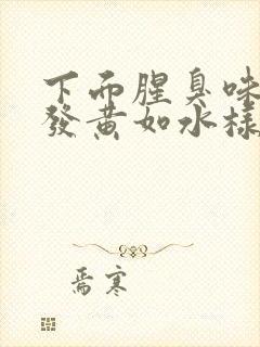 下面腥臭味白带发黄如水样