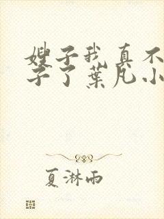 嫂子我真不是傻子了叶凡小说完本