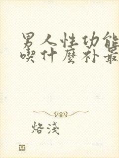 男人性功能下降吃什么补最好