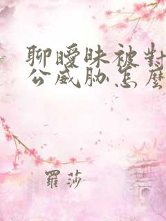 聊暧昧被对方老公威胁怎么办