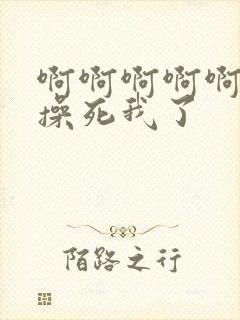 啊啊啊啊啊嗯嗯操死我了