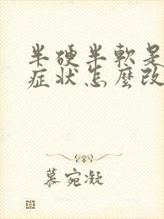 半硬半软是什么症状怎么改善