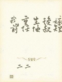 我重生后嫁给了前任他叔短剧