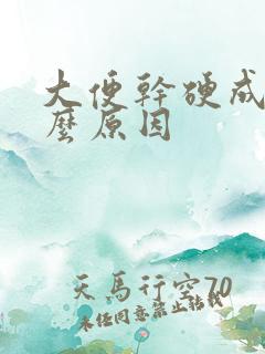 大便干硬成粒什么原因