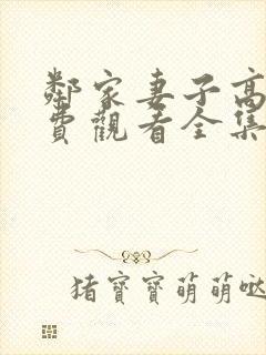 邻家妻子高清免费观看全集在线播放