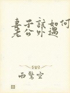 妻子该如何挽回老公外遇