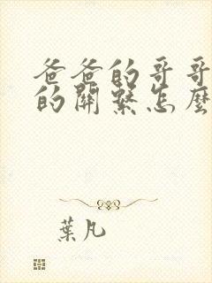 爸爸的哥哥与我的关系怎么称呼