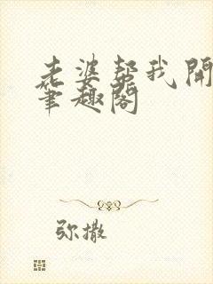 老婆帮我开后宫笔趣阁