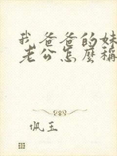 我爸爸的妹妹的老公怎么称呼