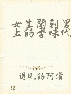 女生闻到男生身上的香味代表什么