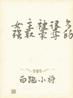 女主被很多男人强取豪夺的小说