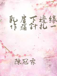 乳房下边缘隐隐作痛针扎一样