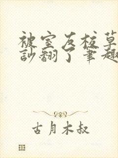 被室友校草男友吵翻了笔趣阁小说