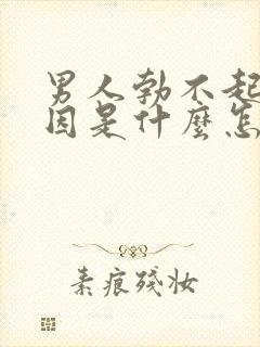 男人勃不起的原因是什么怎么治疗