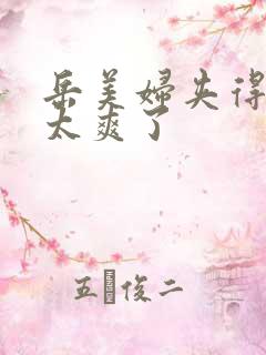 岳美妇夹得好紧太爽了