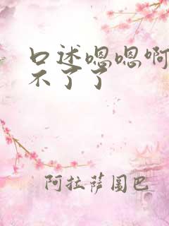 口述嗯嗯啊啊受不了了