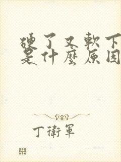 硬了又软下去了是什么原因