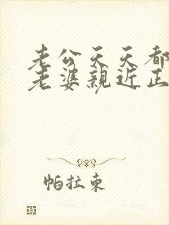 老公天天都想跟老婆亲近正常吗