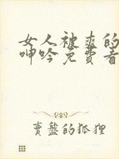 女人被爽的高潮呻吟免费看