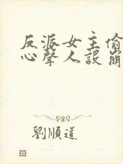 反派女主偷听我心声人设崩了全集下载