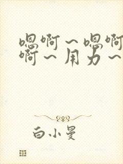 嗯啊~嗯啊~嗯啊~用力~哦~