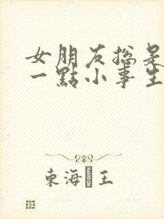 女朋友总是因为一点小事生气