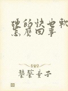 硬的快也软的快怎么回事